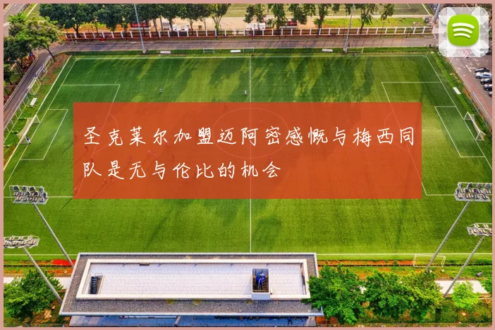 圣克莱尔加盟迈阿密感慨与梅西同队是无与伦比的机会
