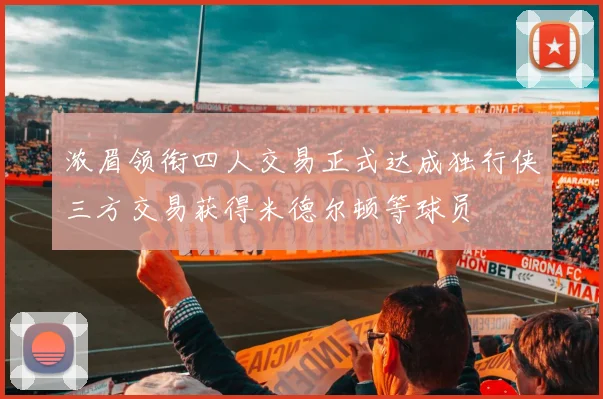 浓眉领衔四人交易正式达成独行侠三方交易获得米德尔顿等球员