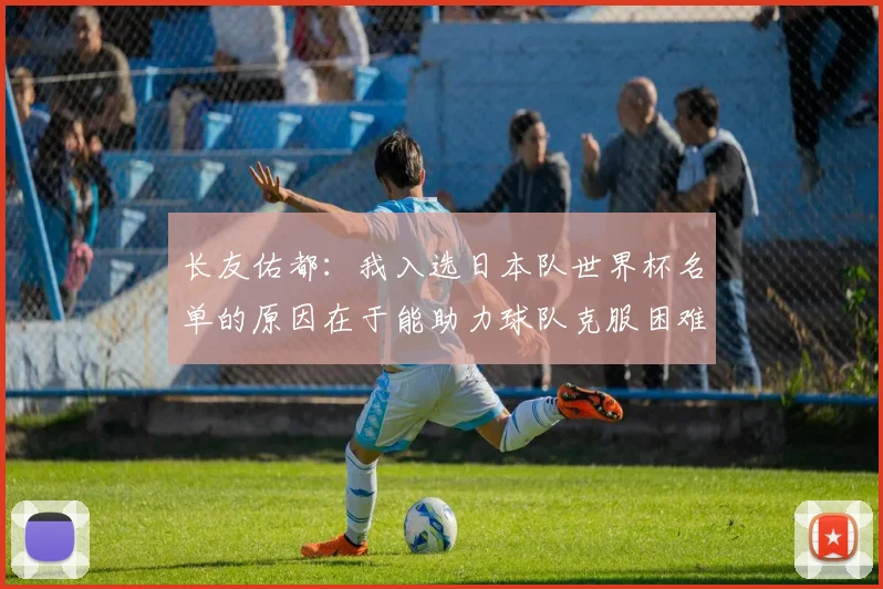 长友佑都：我入选日本队世界杯名单的原因在于能助力球队克服困难