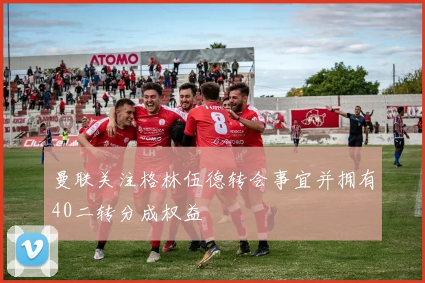 曼联关注格林伍德转会事宜并拥有40二转分成权益