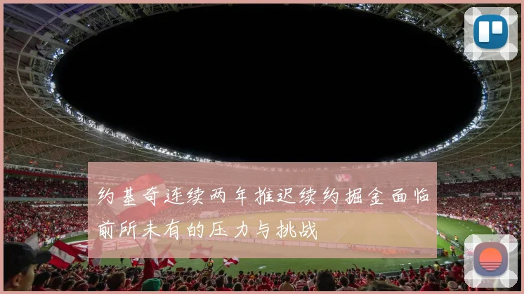 约基奇连续两年推迟续约掘金面临前所未有的压力与挑战