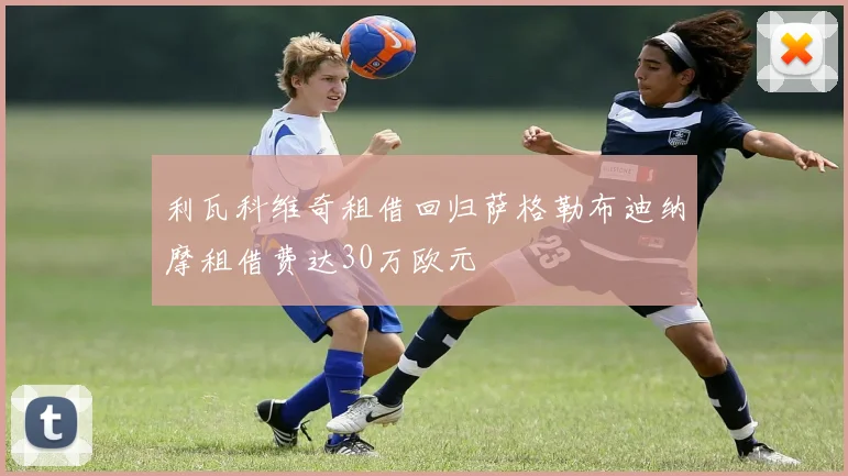 利瓦科维奇租借回归萨格勒布迪纳摩租借费达30万欧元