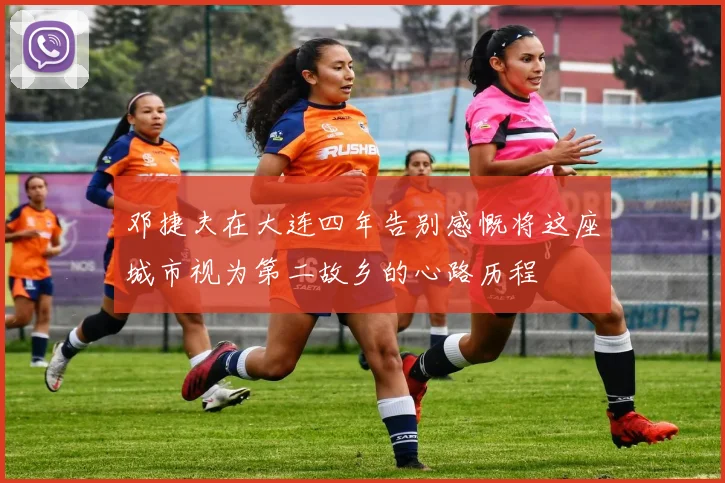 邓捷夫在大连四年告别感慨将这座城市视为第二故乡的心路历程