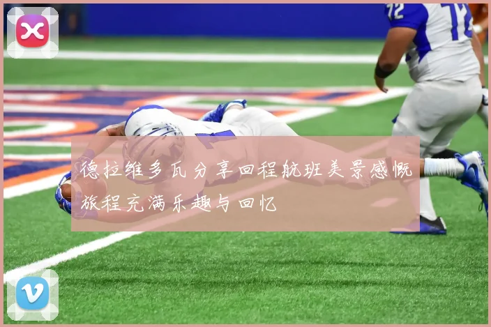 德拉维多瓦分享回程航班美景感慨旅程充满乐趣与回忆