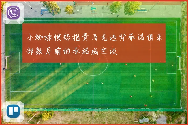 小蜘蛛愤怒指责马竞违背承诺俱乐部数月前的承诺成空谈
