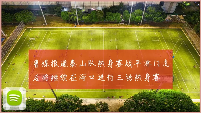 鲁媒报道泰山队热身赛战平津门虎后将继续在海口进行三场热身赛