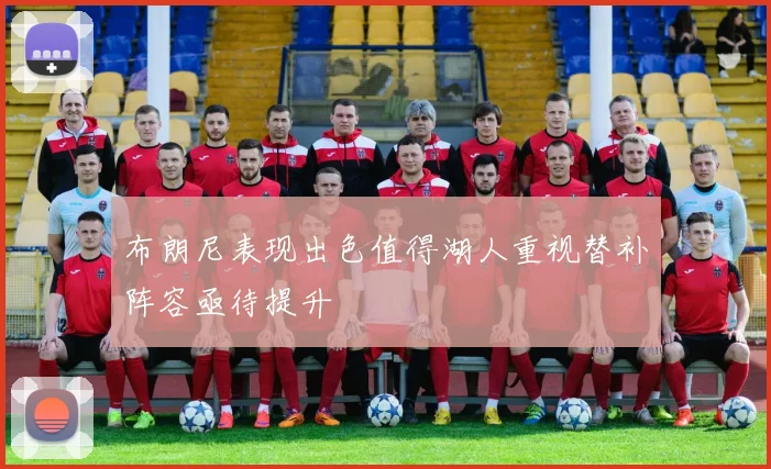 布朗尼表现出色值得湖人重视替补阵容亟待提升