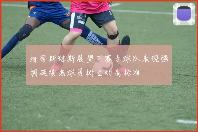 柯蒂斯琼斯展望下赛季球队表现强调延续老球员树立的高标准