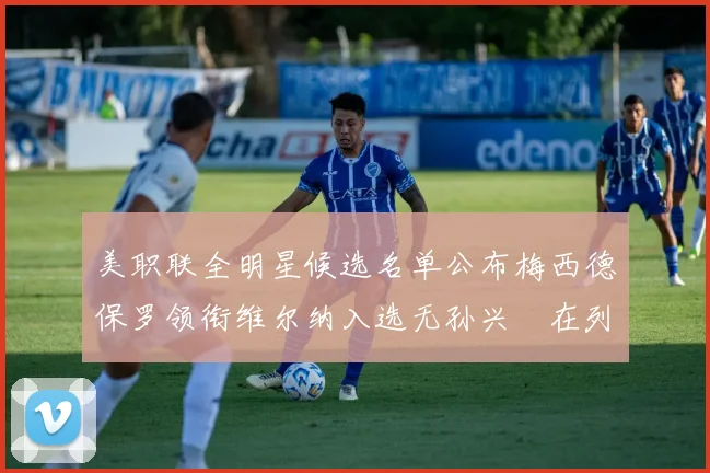 美职联全明星候选名单公布梅西德保罗领衔维尔纳入选无孙兴慜在列