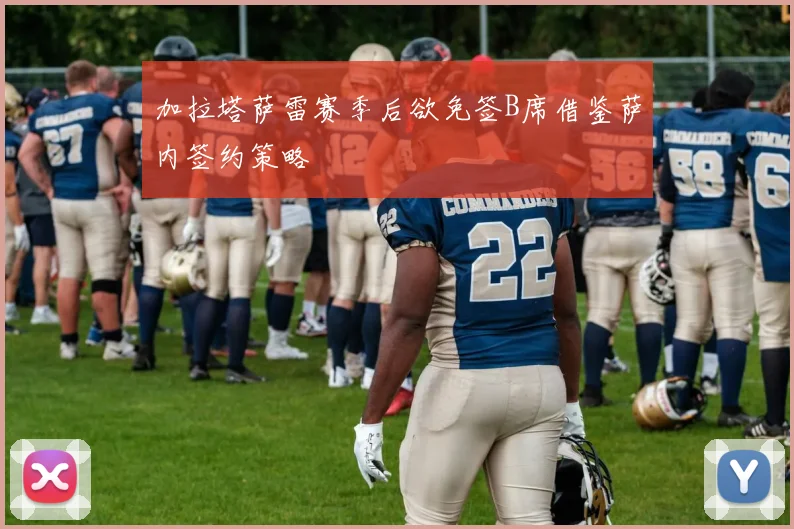 加拉塔萨雷赛季后欲免签B席借鉴萨内签约策略