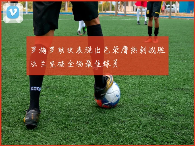 罗梅罗助攻表现出色荣膺热刺战胜法兰克福全场最佳球员